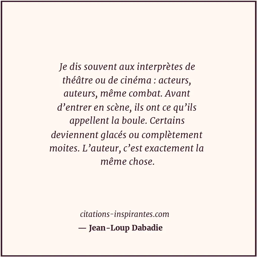 Je dis souvent aux interprètes de théâtre ou de cinéma : acteurs, auteurs, même... Citation de Jean-Loup Dabadie