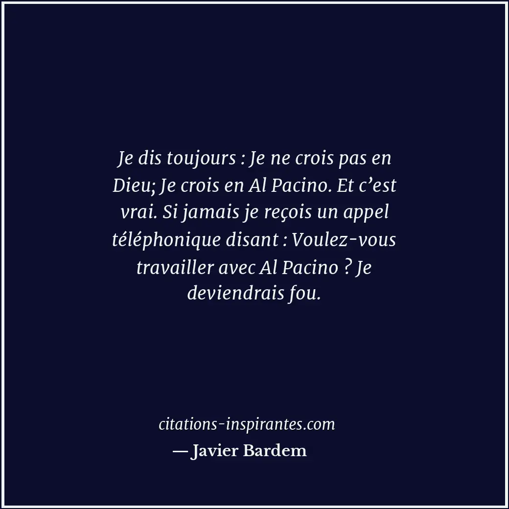 Je dis toujours : Je ne crois pas en Dieu; Je crois en Al Pacino. Et c’est vrai.... Citation de Javier Bardem