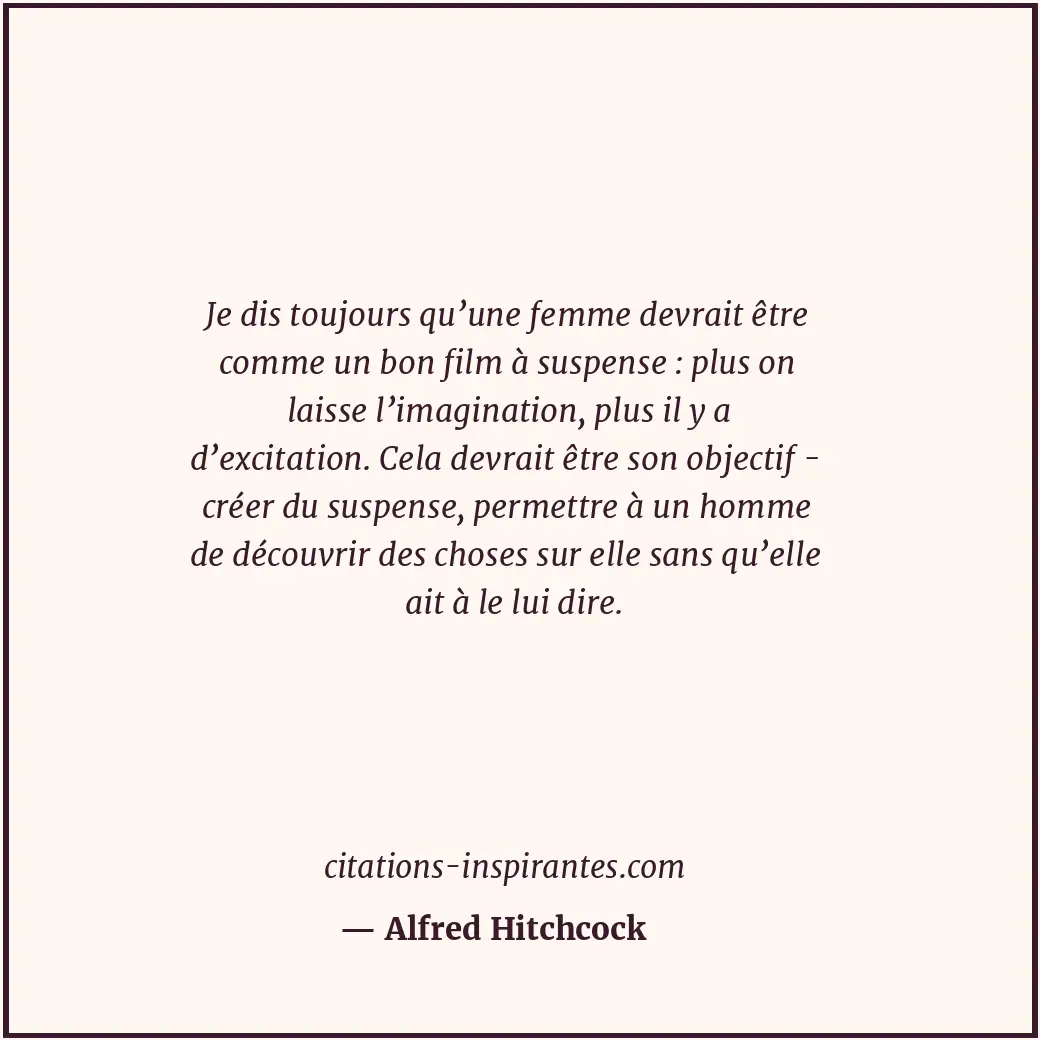 Je dis toujours qu’une femme devrait être comme un bon film à suspense : plus on... Citation de Alfred Hitchcock