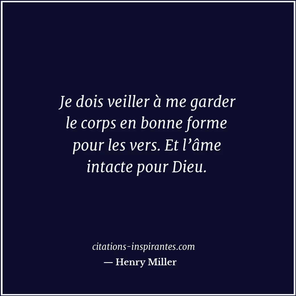 Je dois veiller à me garder le corps en bonne forme pour les vers. Et l’âme inta... Citation de Henry Miller