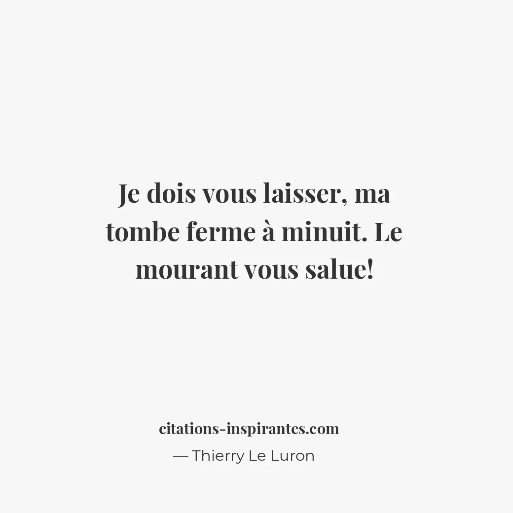 Je dois vous laisser, ma tombe ferme à minuit. Le mourant vous salue ! Citation de Thierry Le Luron