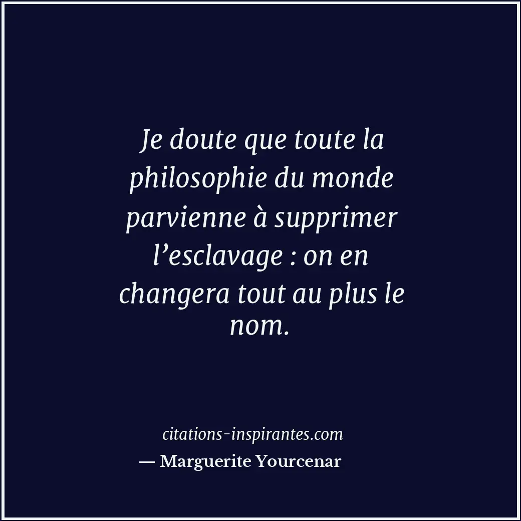 Je doute que toute la philosophie du monde parvienne à supprimer l’esclavage : o... Citation de Marguerite Yourcenar