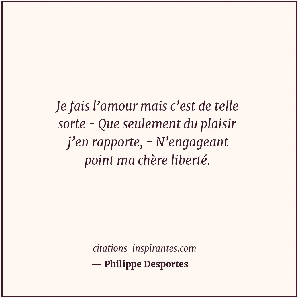 Je fais l’amour mais c’est de telle sorte - Que seulement du plaisir j’en rappor... Citation de Philippe Desportes