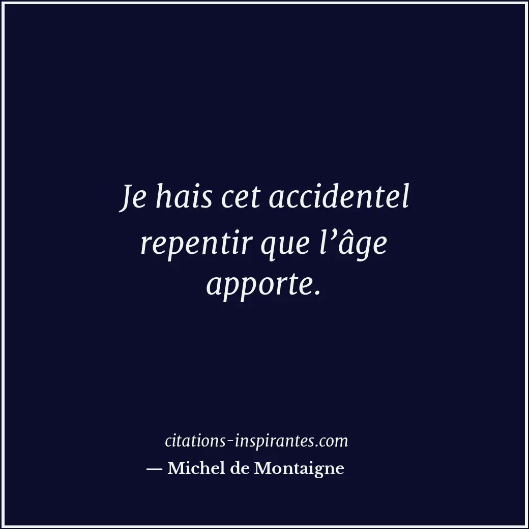 Je hais cet accidentel repentir que l’âge apporte. Citation de Michel de Montaigne