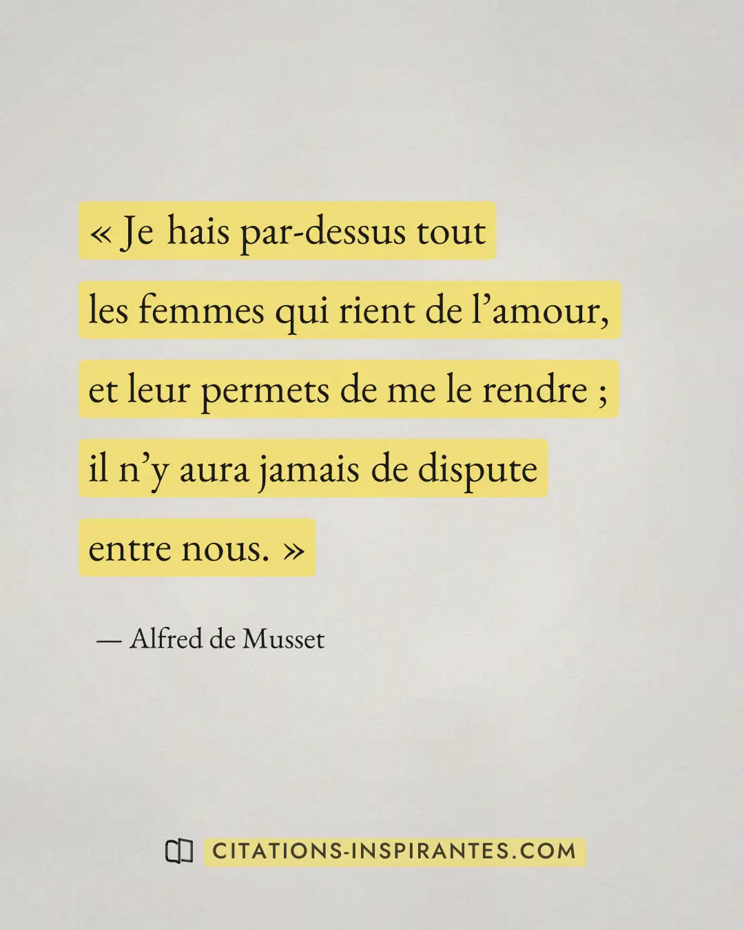« Je hais par-dessus tout les femmes qui rient de l’amour, et leur permets de me le rendre ; il n’y aura jamais... » — Alfred de Musset