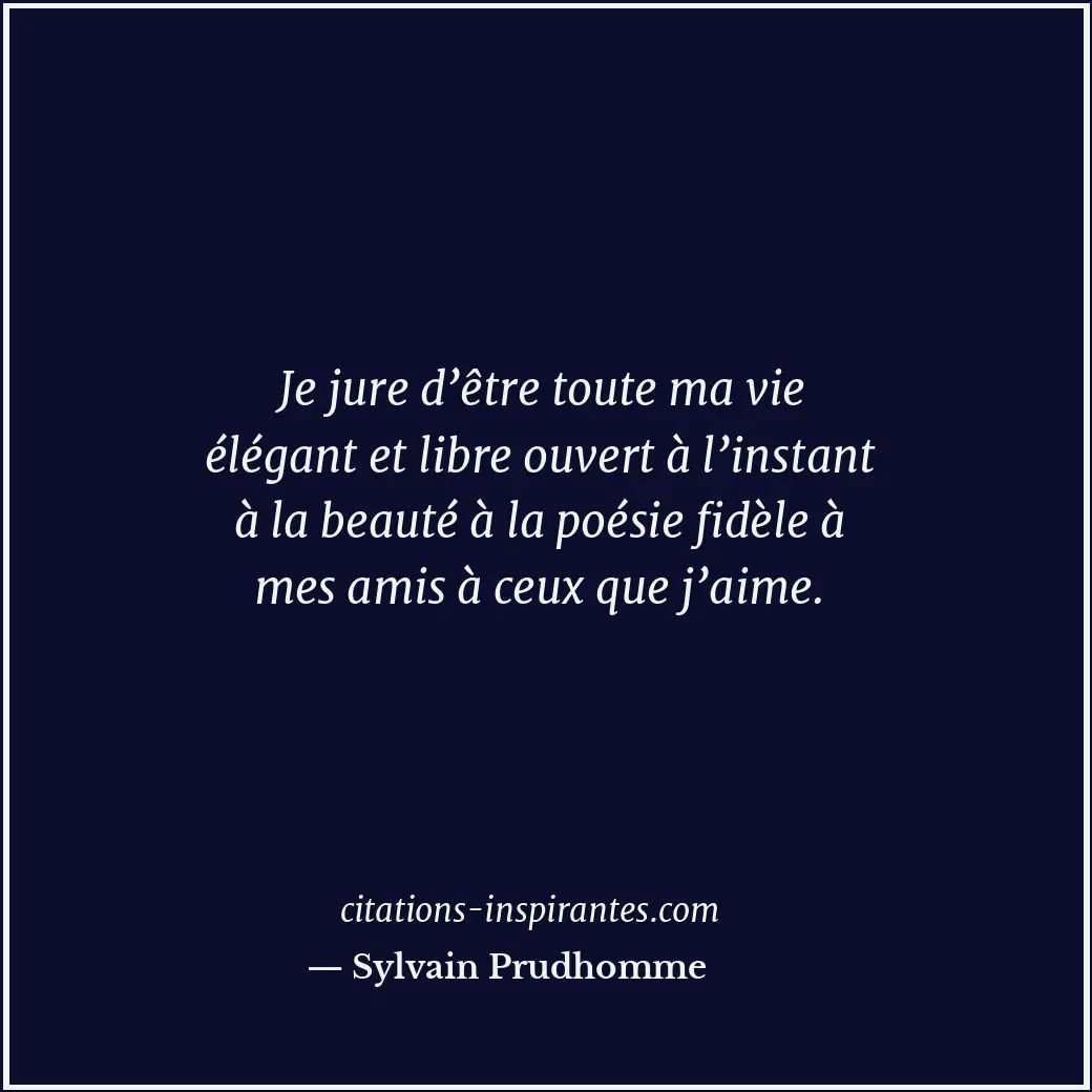Je jure d’être toute ma vie élégant et libre ouvert à l’instant à la beauté à la... Citation de Sylvain Prudhomme