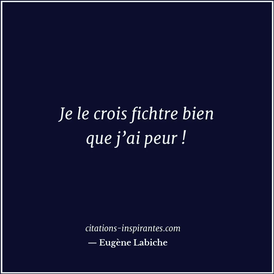 Je le crois fichtre bien que j’ai peur ! Citation de Eugène Labiche
