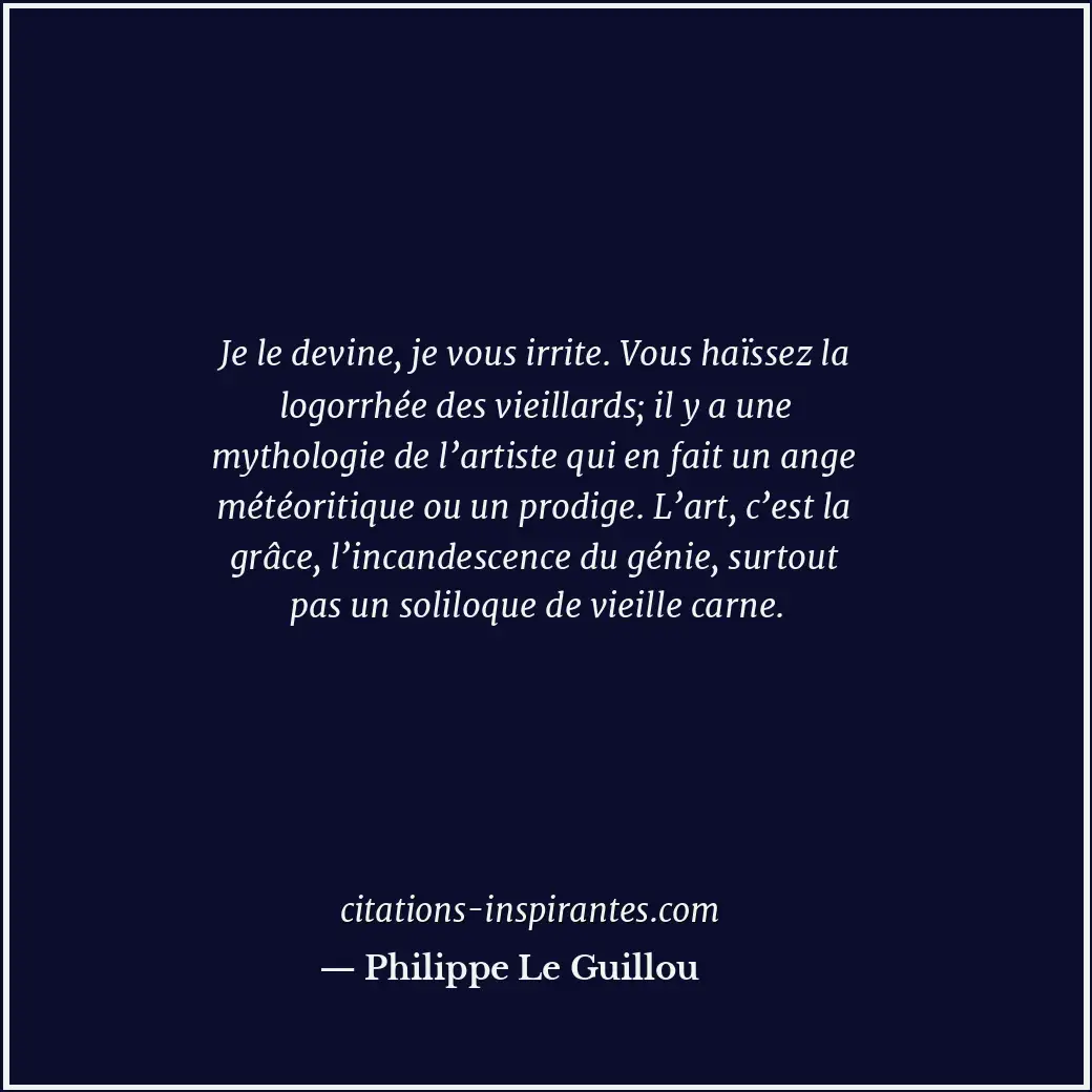 Je le devine, je vous irrite. Vous haïssez la logorrhée des vieillards; il y a u... Citation de Philippe Le Guillou