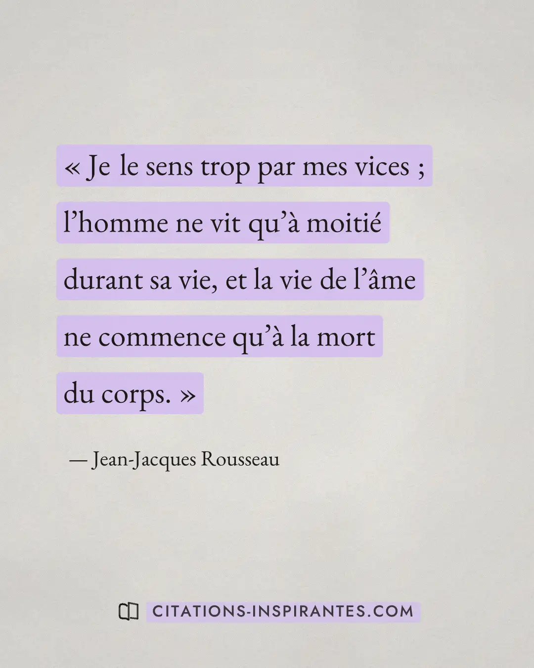 « Je le sens trop par mes vices ; l’homme ne vit qu’à moitié durant sa vie, et la vie de l’âme ne commence qu’à... » — Jean-Jacques Rousseau
