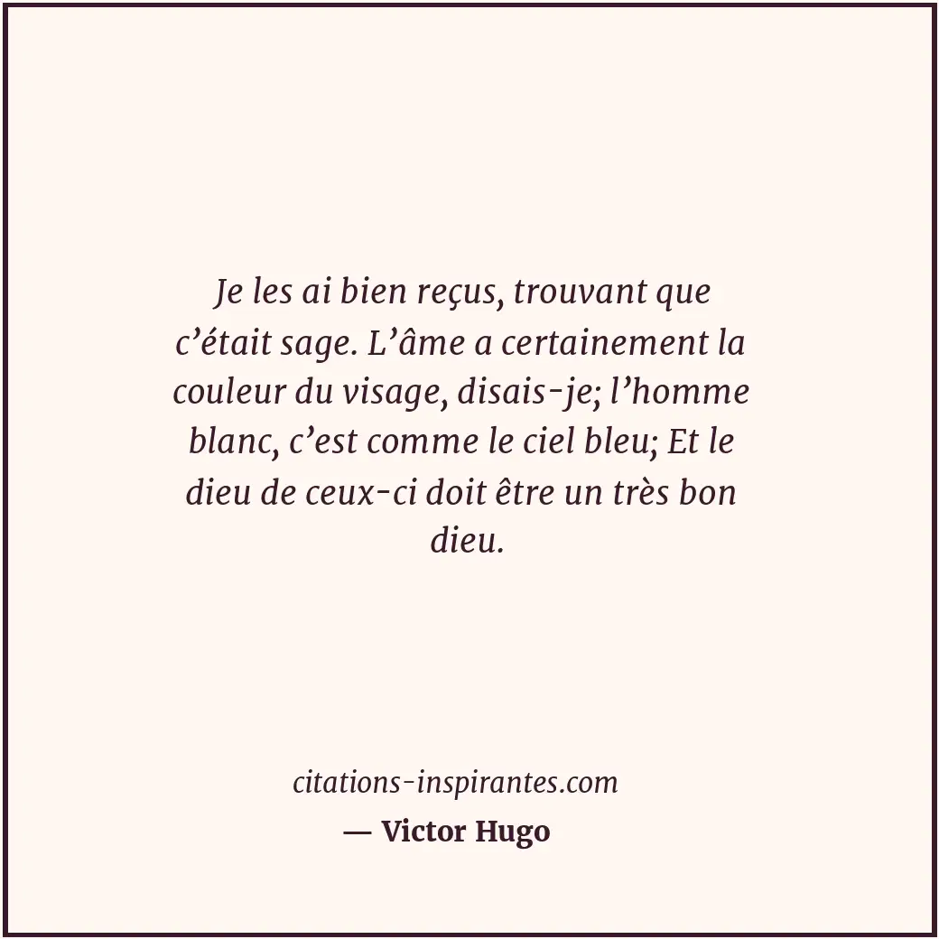 Je les ai bien reçus, trouvant que c’était sage. L’âme a certainement la couleur... Citation de Victor Hugo