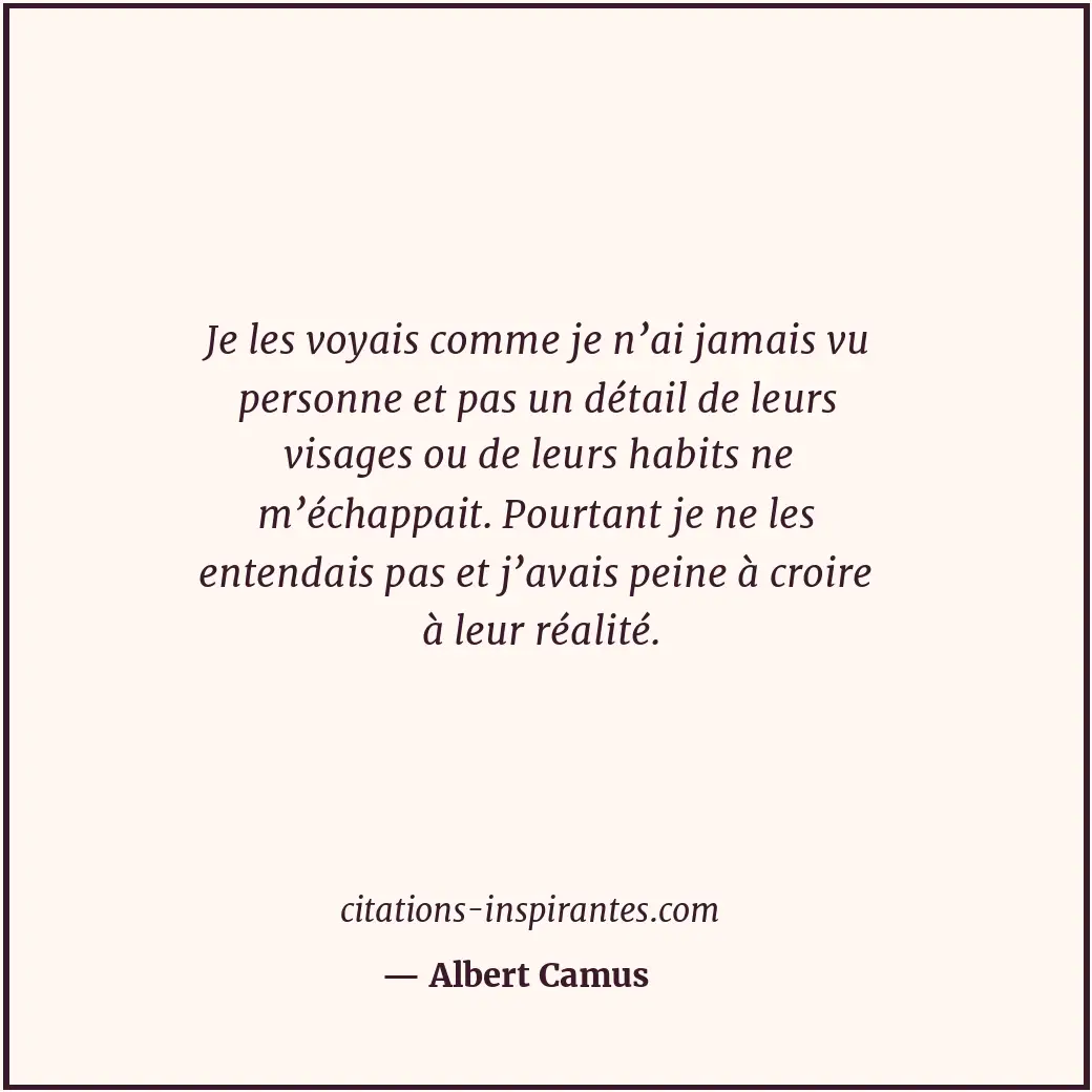 Je les voyais comme je n’ai jamais vu personne et pas un détail de leurs visages... Citation de Albert Camus
