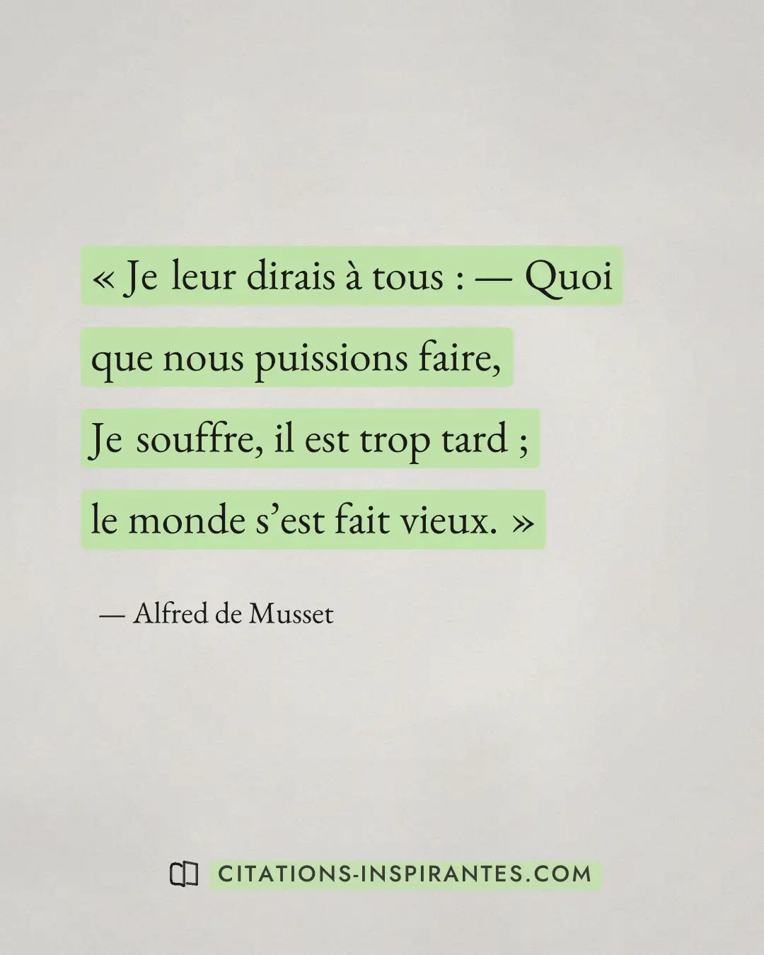 « Je leur dirais à tous : — Quoi que nous puissions faire, Je souffre, il est trop tard ; le monde s’est fait vi... » — Alfred de Musset
