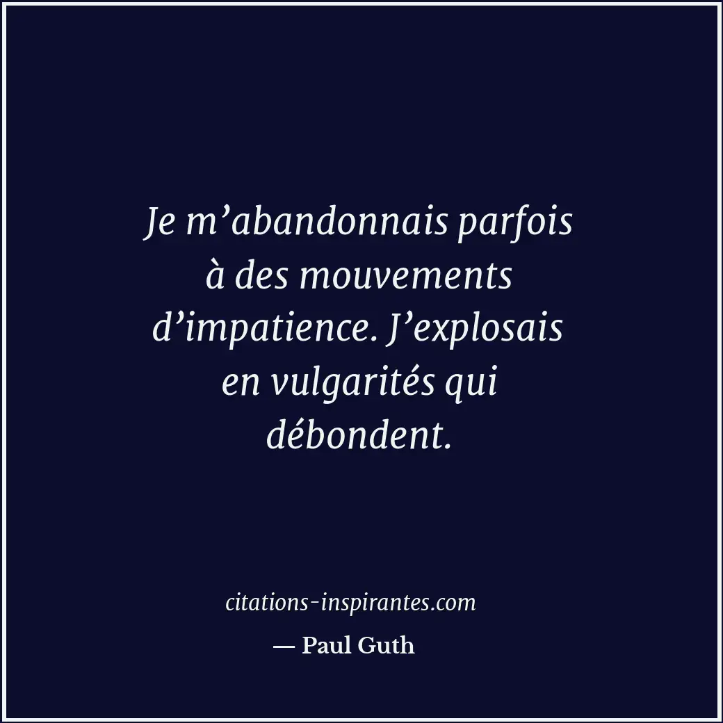 Je m’abandonnais parfois à des mouvements d’impatience. J’explosais en vulgarité... Citation de Paul Guth