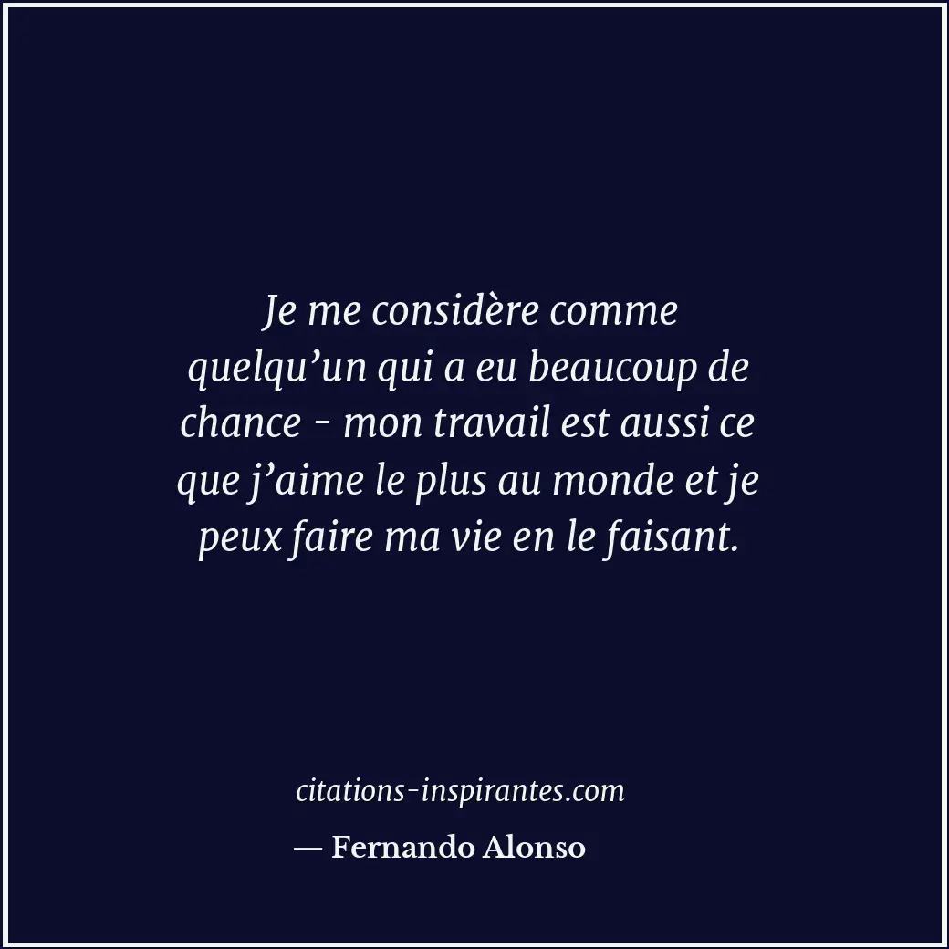 Je me considère comme quelqu’un qui a eu beaucoup de chance - mon travail est au... Citation de Fernando Alonso