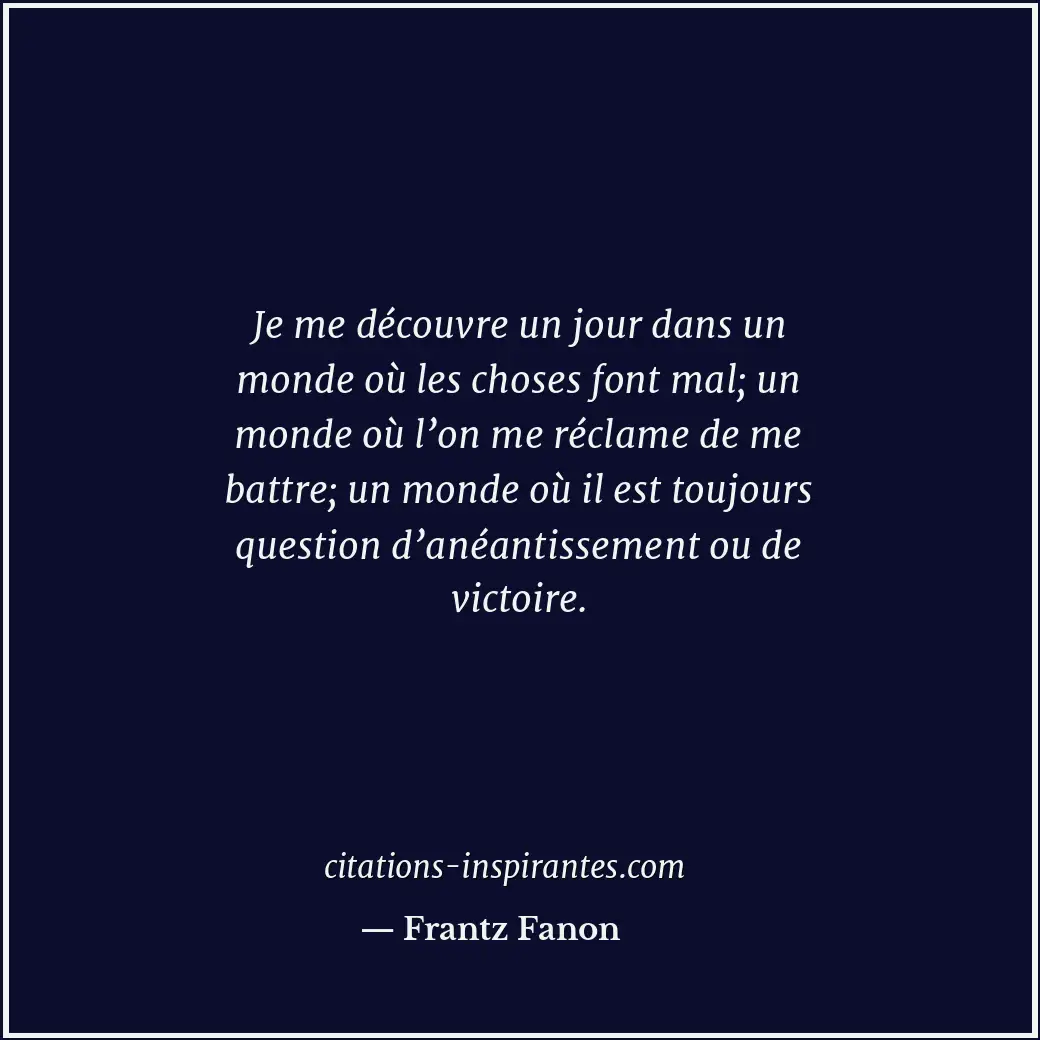 Je me découvre un jour dans un monde où les choses font mal; un monde où l’on me... Citation de Frantz Fanon