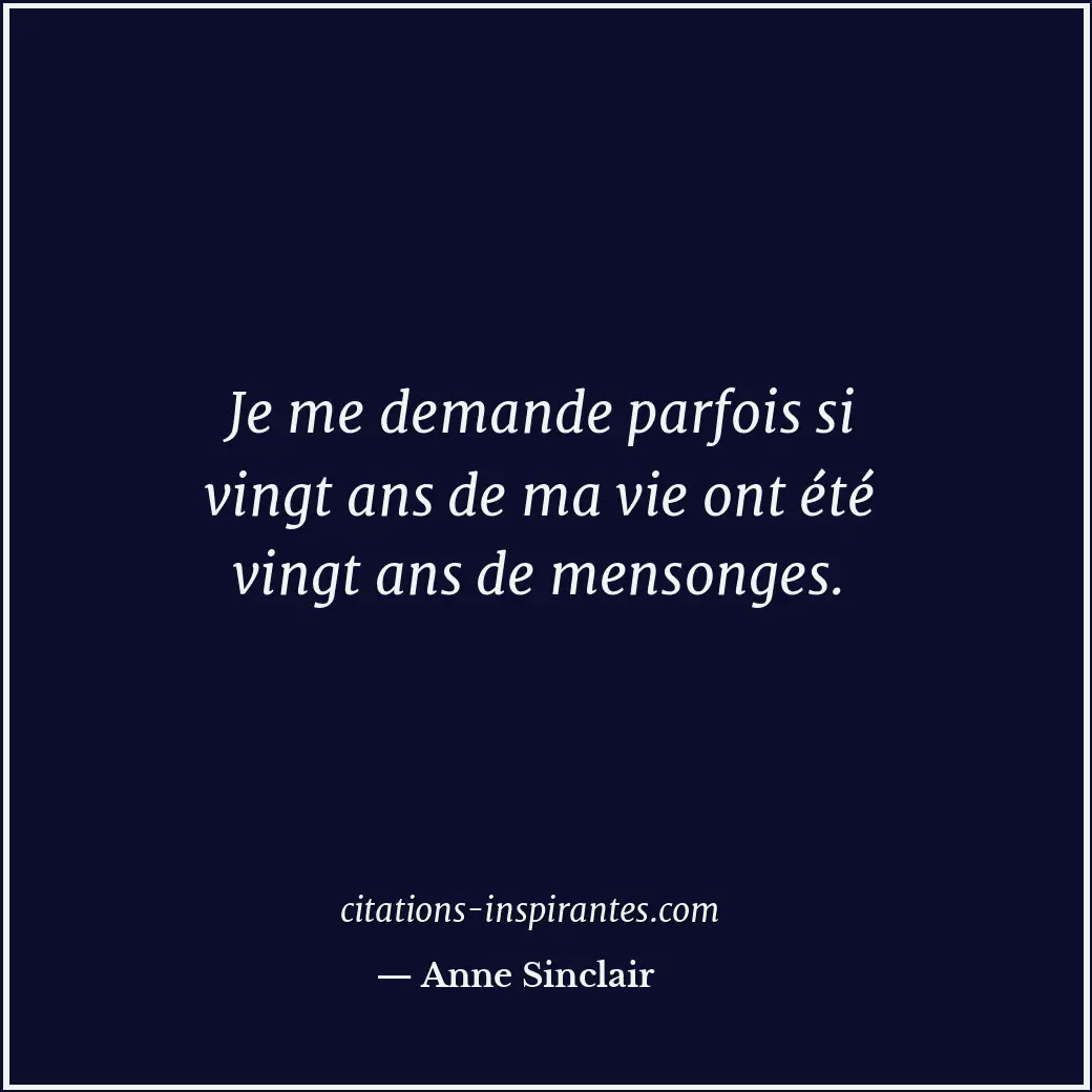 Je me demande parfois si vingt ans de ma vie ont été vingt ans de mensonges. Citation de Anne Sinclair