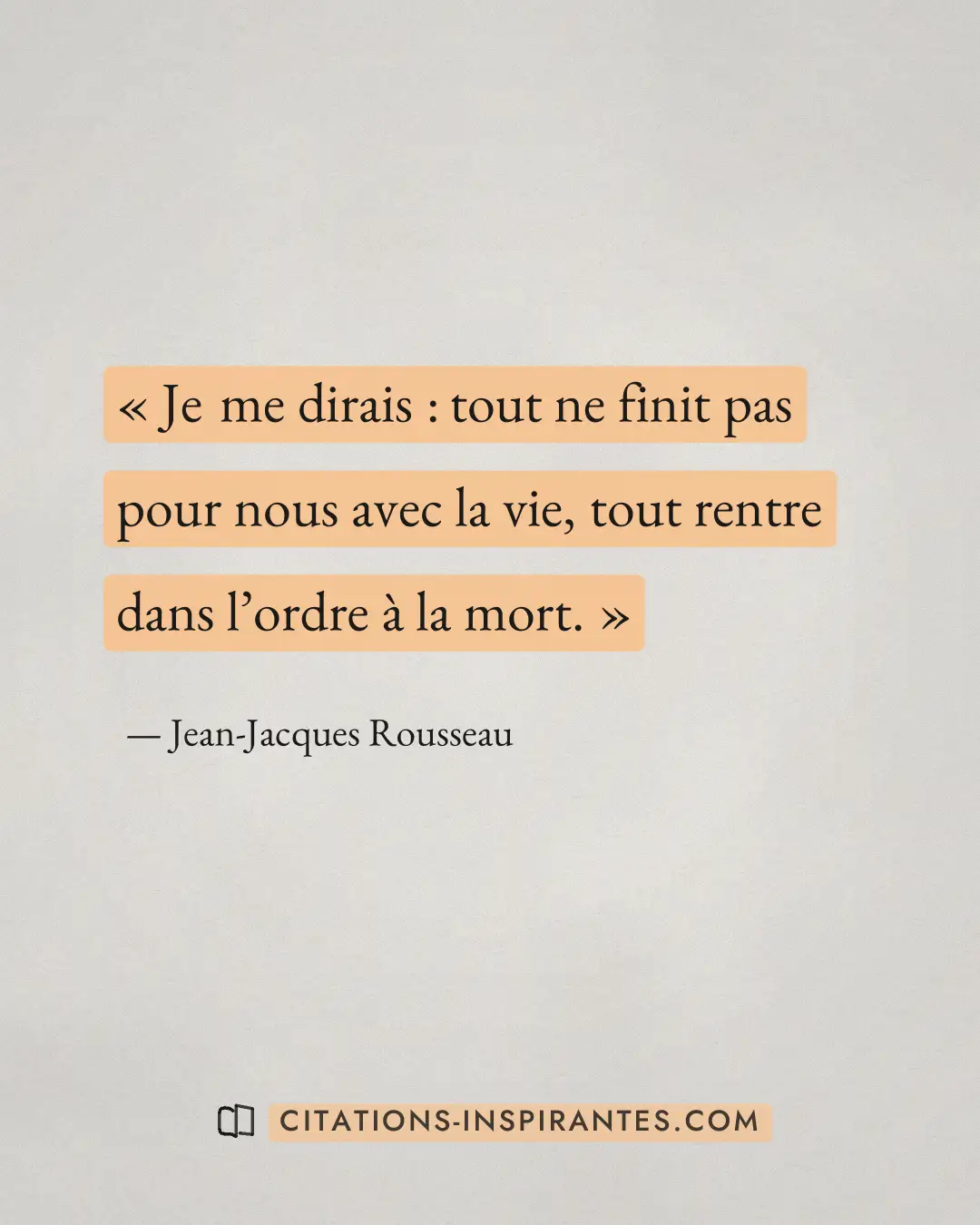 « Je me dirais : tout ne finit pas pour nous avec la vie, tout rentre dans l’ordre à la mort. » — Jean-Jacques Rousseau