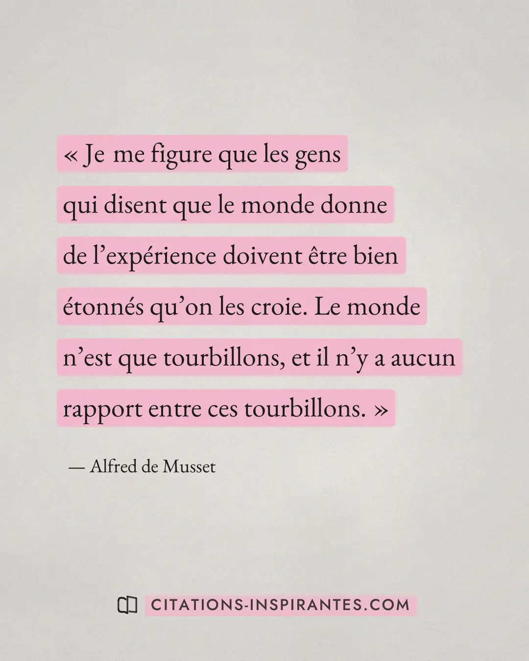 « Je me figure que les gens qui disent que le monde donne de l’expérience doivent être bien étonnés qu’on les cr... » — Alfred de Musset