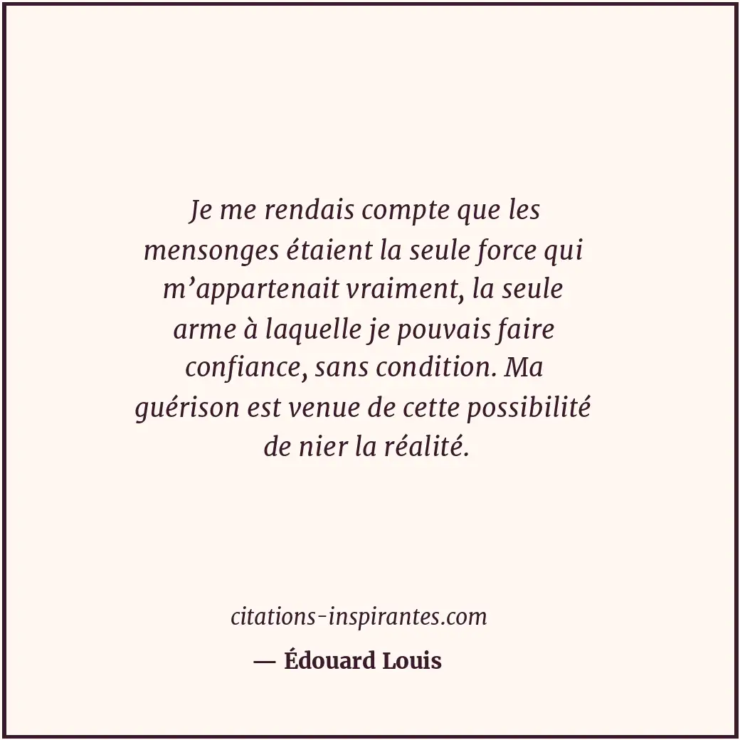 Je me rendais compte que les mensonges étaient la seule force qui m’appartenait... Citation de Édouard Louis