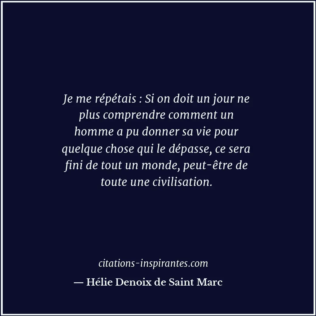 Je me répétais : Si on doit un jour ne plus comprendre comment un homme a pu don... Citation de Hélie Denoix de Saint Marc