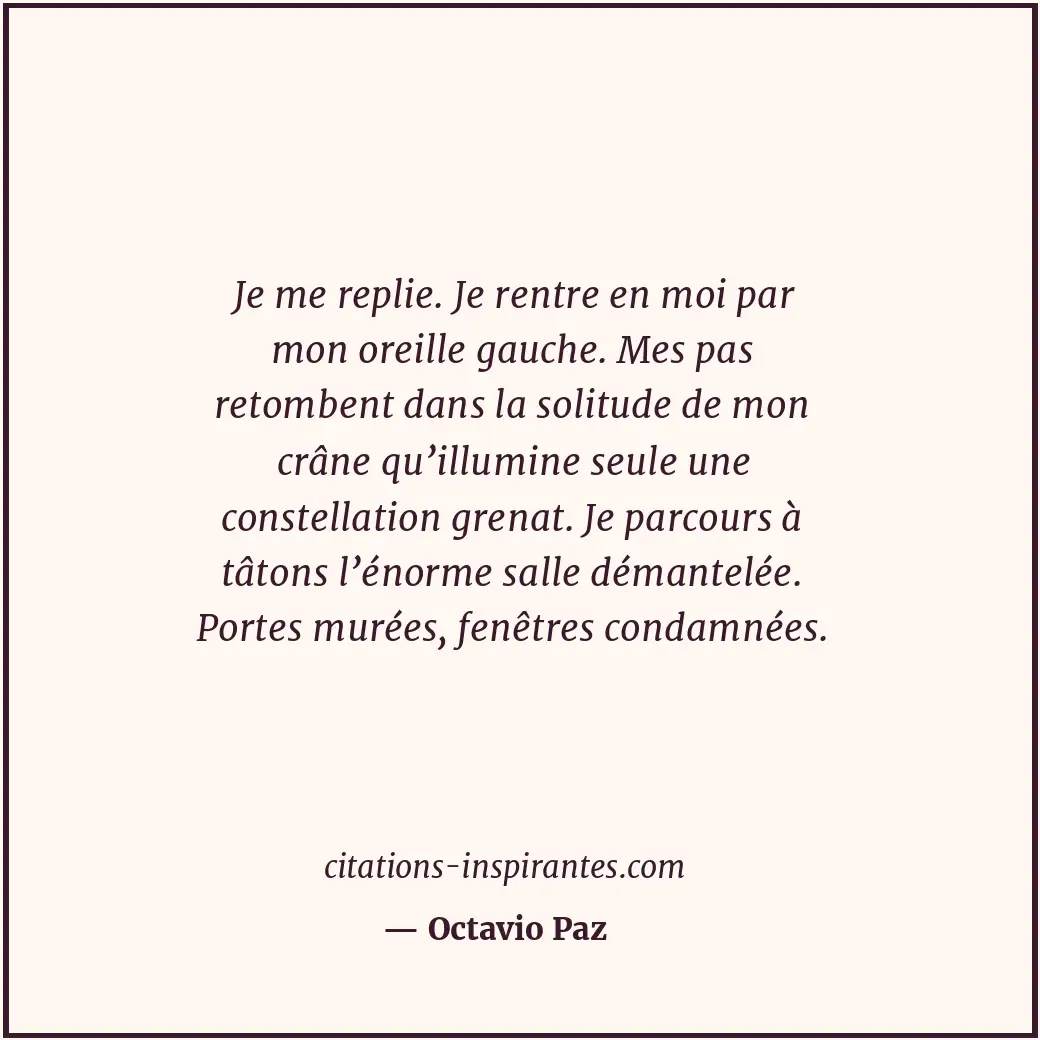 Je me replie. Je rentre en moi par mon oreille gauche. Mes pas retombent dans la... Citation de Octavio Paz