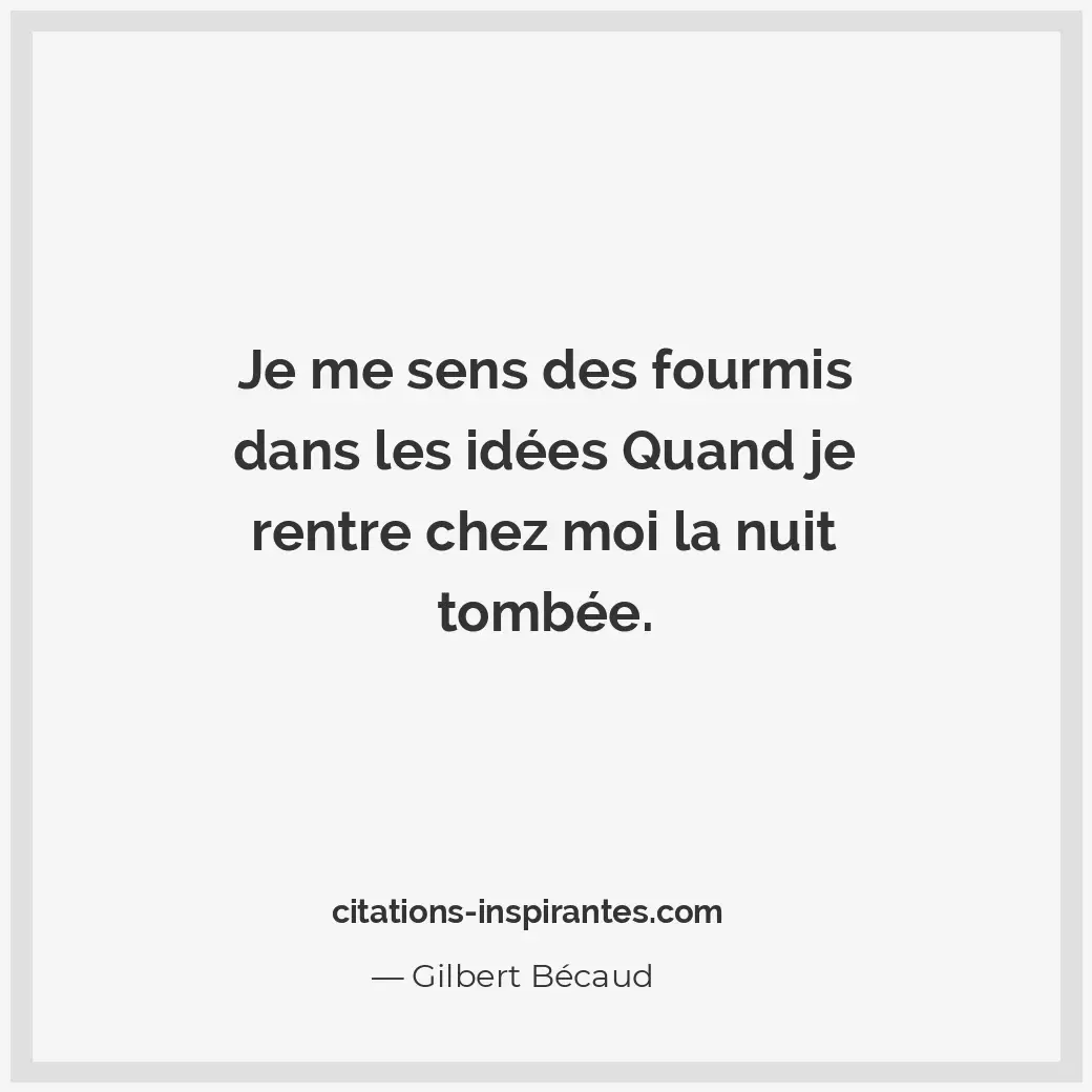 Je me sens des fourmis dans les idées Quand je rentre chez moi la nuit tombée. Citation de Gilbert Bécaud