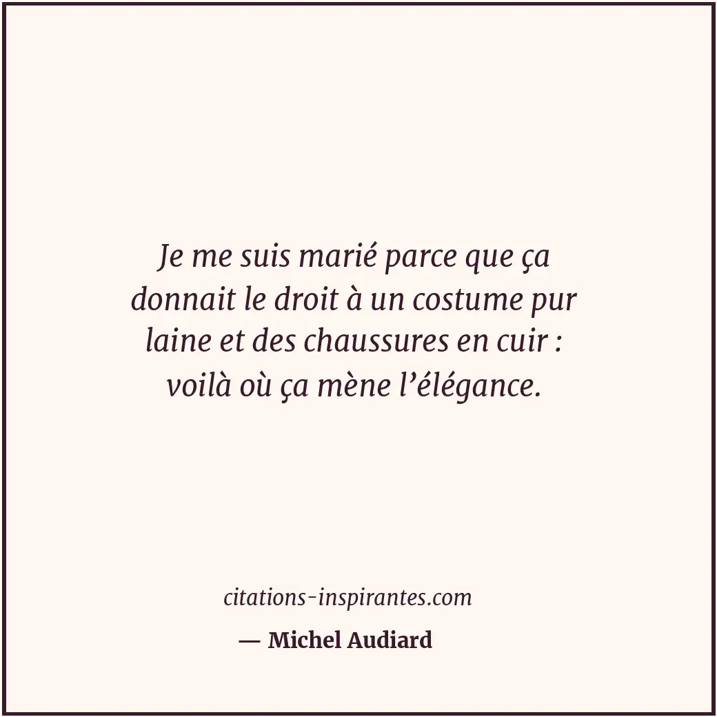 Je me suis marié parce que ça donnait le droit à un costume pur laine et des cha... Citation de Michel Audiard