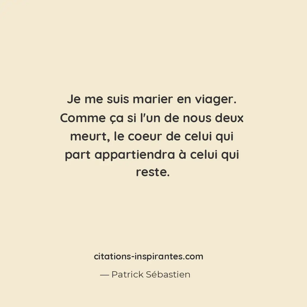 Je me suis marier en viager. Comme ça si l’un de nous deux meurt, le coeur de ce... Citation de Patrick Sébastien