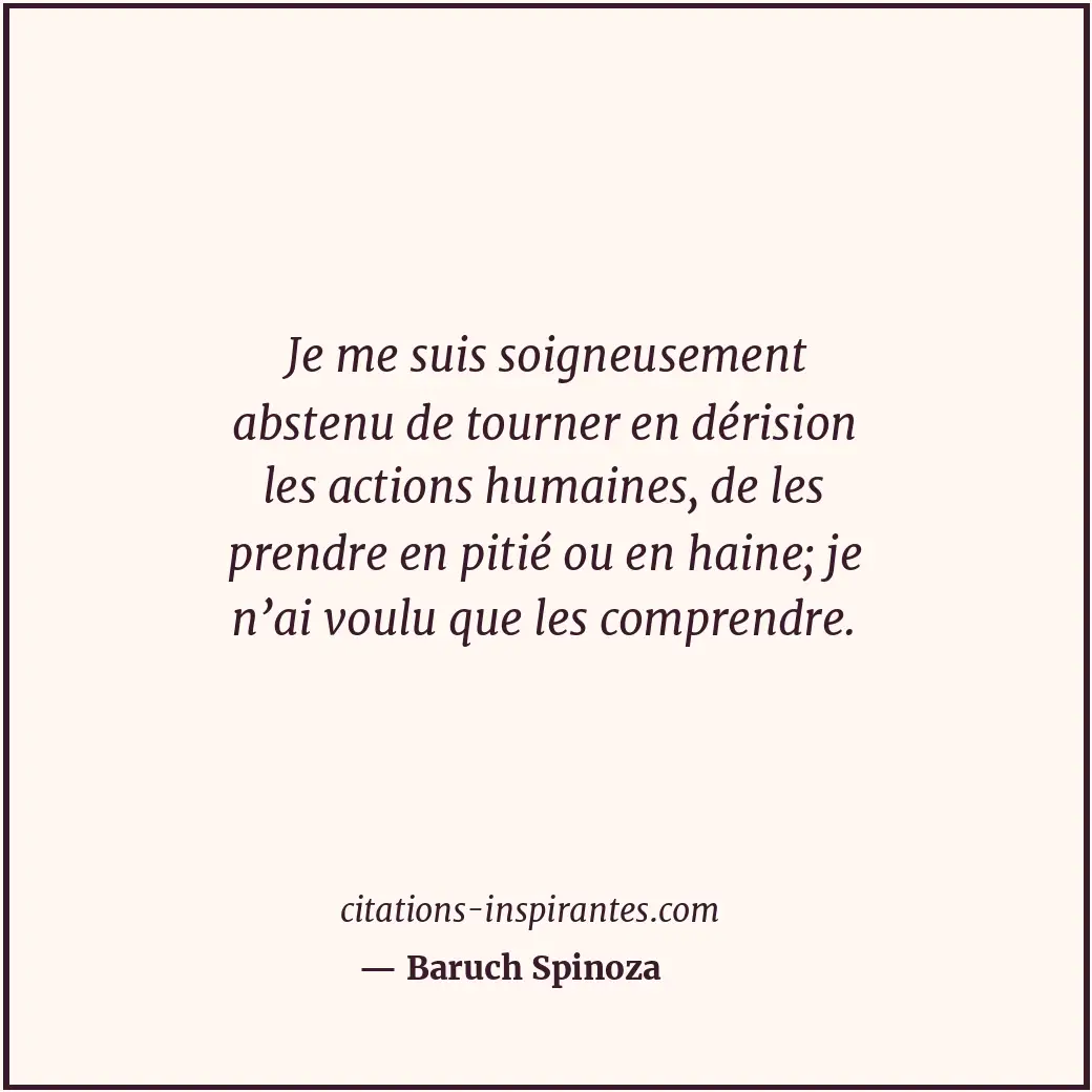Je me suis soigneusement abstenu de tourner en dérision les actions humaines, de... Citation de Baruch Spinoza