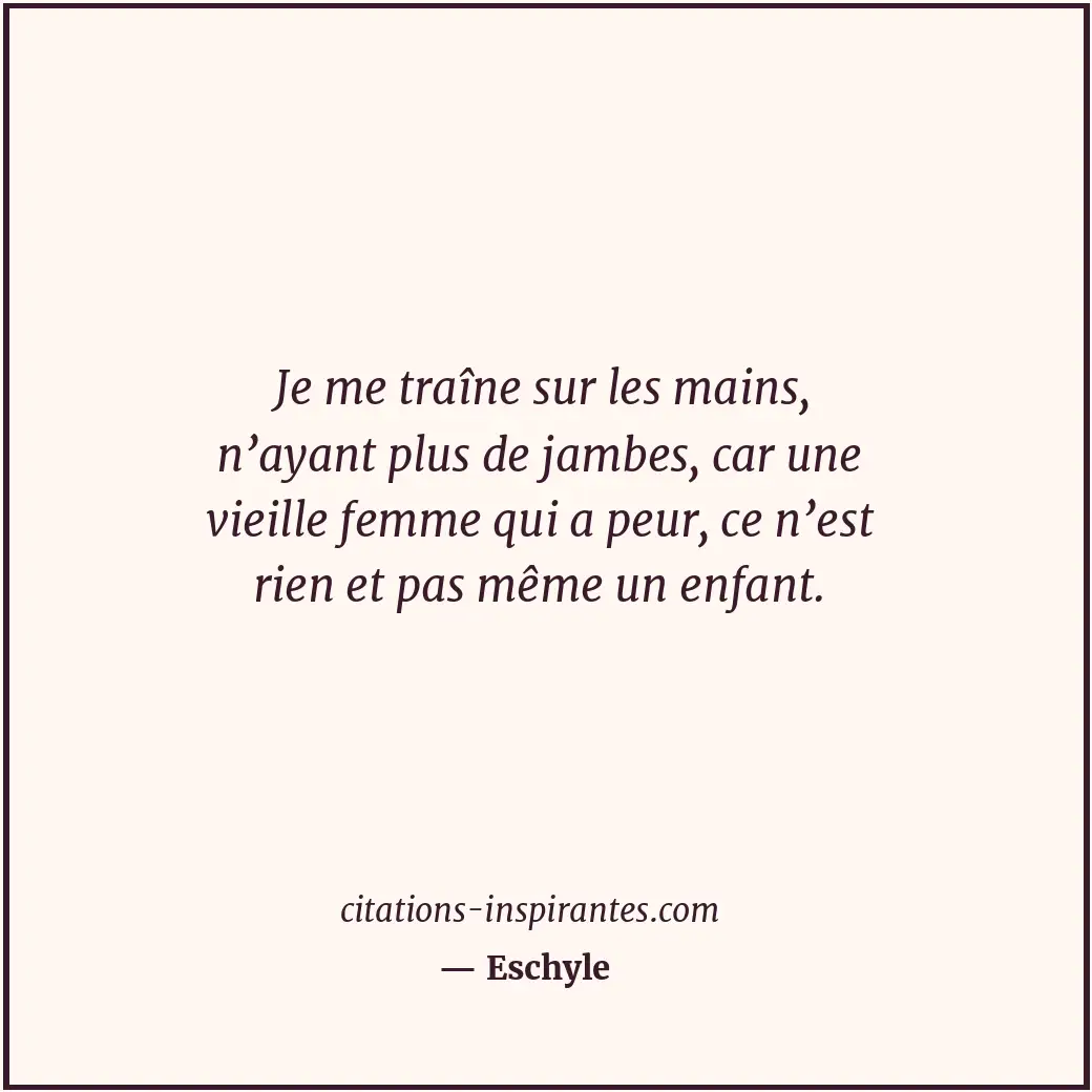 Je me traîne sur les mains, n’ayant plus de jambes, car une vieille femme qui a... Citation de Eschyle