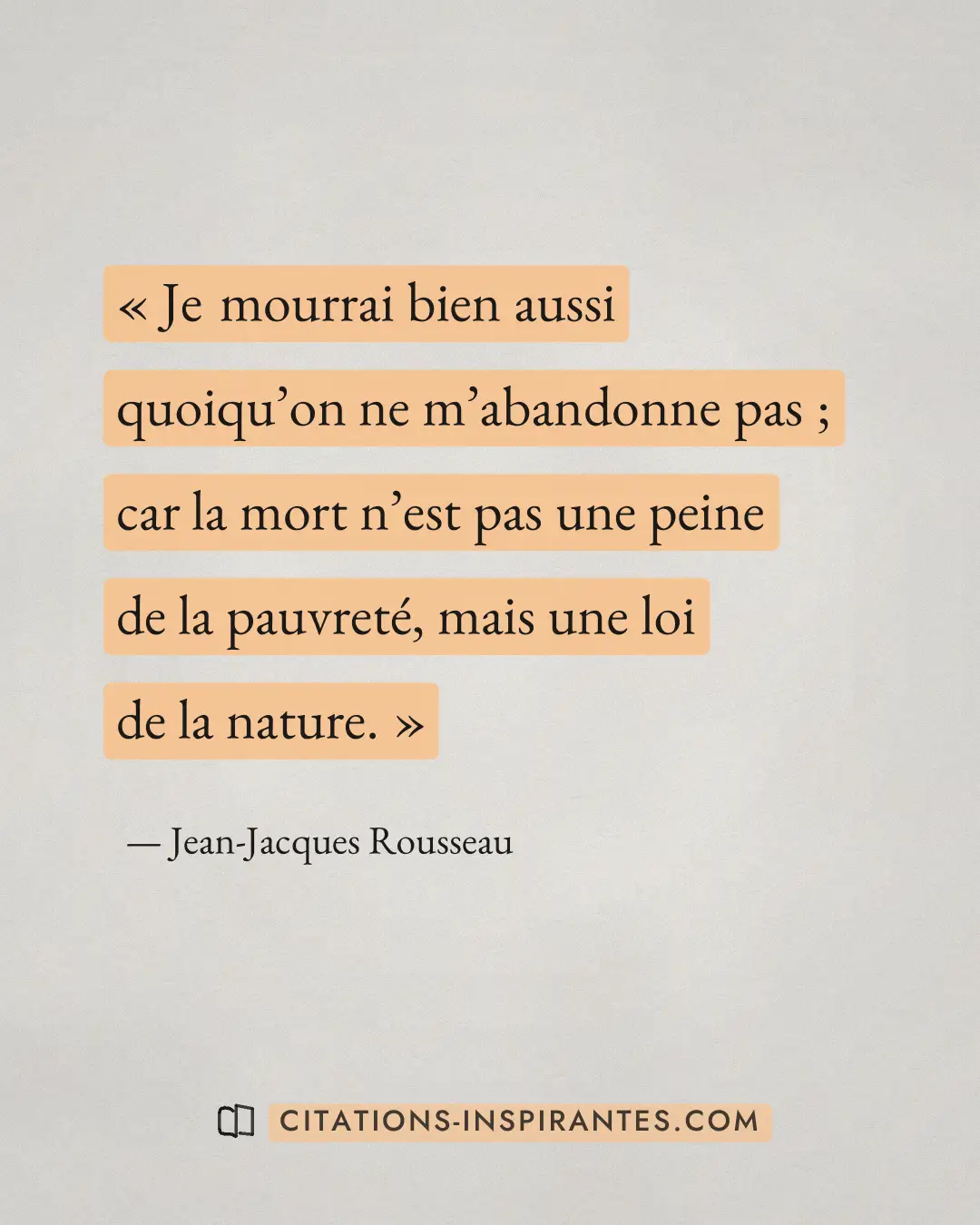 « Je mourrai bien aussi quoiqu’on ne m’abandonne pas ; car la mort n’est pas une peine de la pauvreté, mais une... » — Jean-Jacques Rousseau