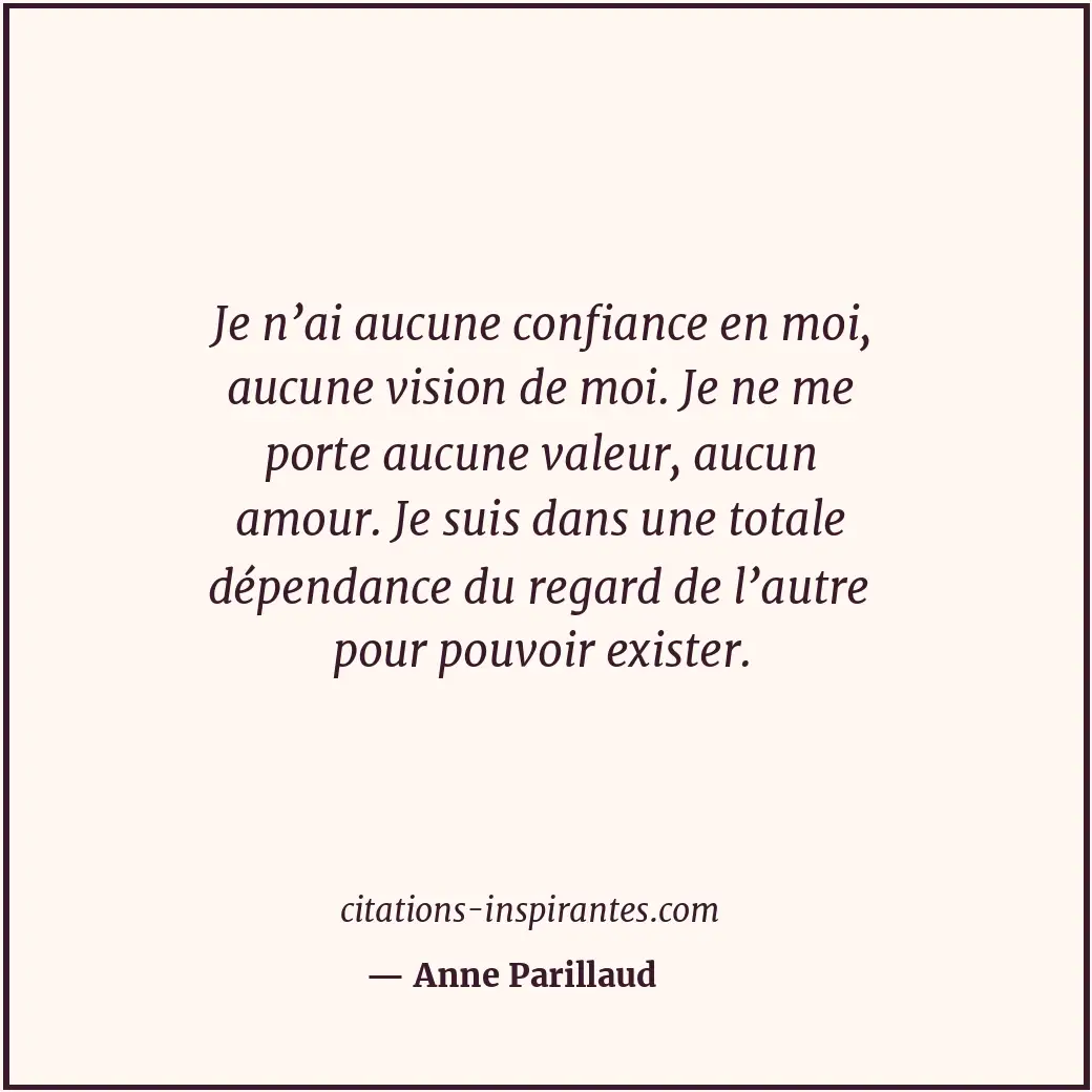 Je n’ai aucune confiance en moi, aucune vision de moi. Je ne me porte aucune val... Citation de Anne Parillaud