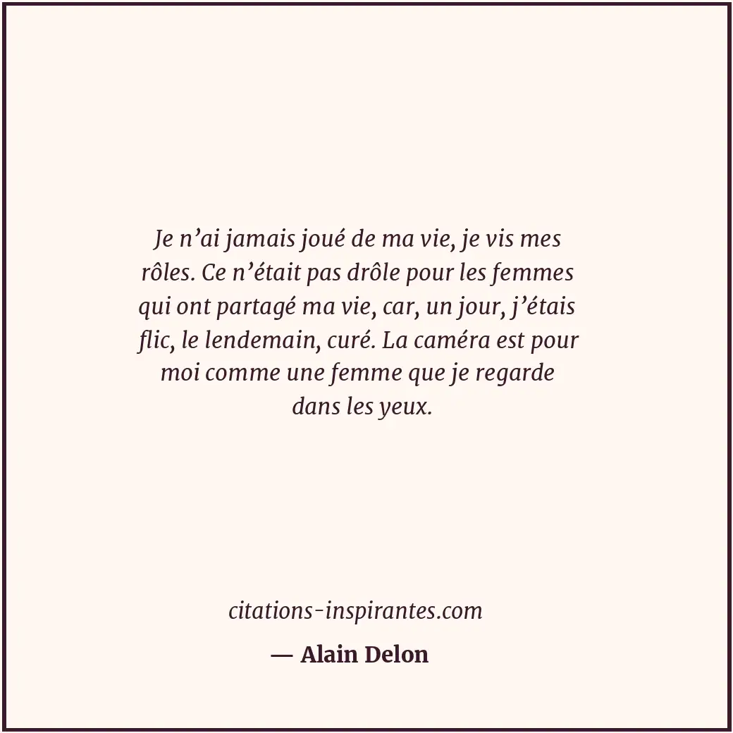 Je n’ai jamais joué de ma vie, je vis mes rôles. Ce n’était pas drôle pour les f... Citation de Alain Delon