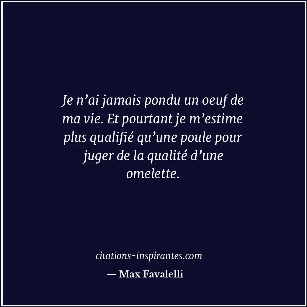 Je n’ai jamais pondu un oeuf de ma vie. Et pourtant je m’estime plus qualifié qu... Citation de Max Favalelli