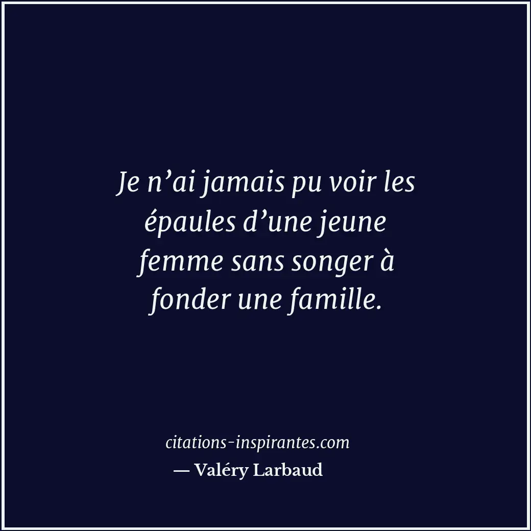 Je n’ai jamais pu voir les épaules d’une jeune femme sans songer à fonder une fa... Citation de Valéry Larbaud