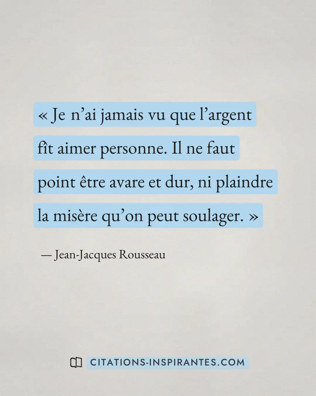 « Je n’ai jamais vu que l’argent fît aimer personne. Il ne faut point être avare et dur, ni plaindre la misère q... » — Jean-Jacques Rousseau