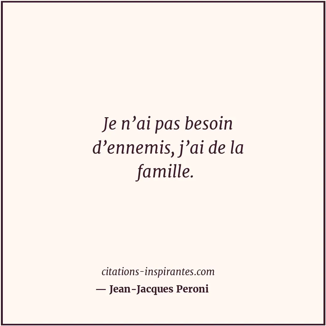 Je n’ai pas besoin d’ennemis, j’ai de la famille. Citation de Jean-Jacques Peroni