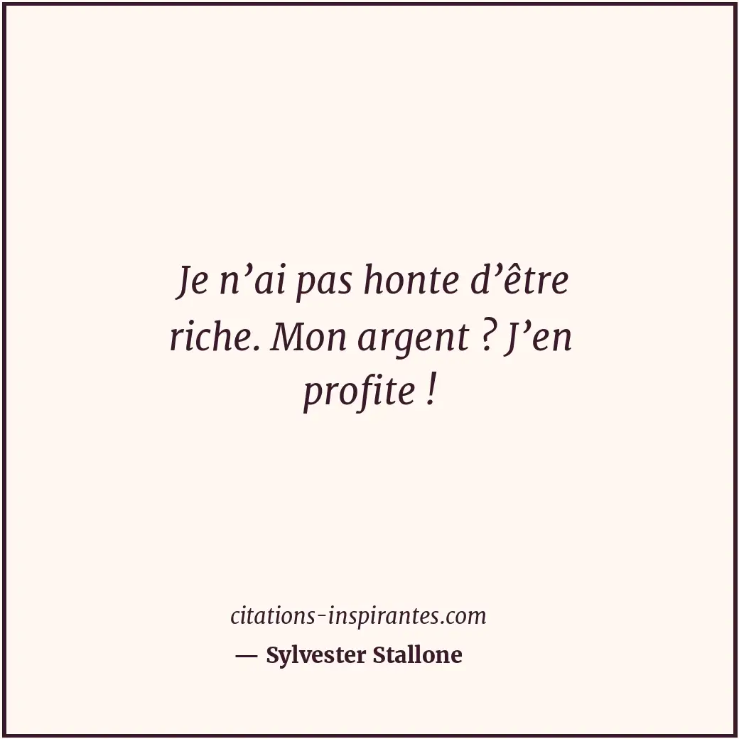 Je n’ai pas honte d’être riche. Mon argent ? J’en profite ! Citation de Sylvester Stallone