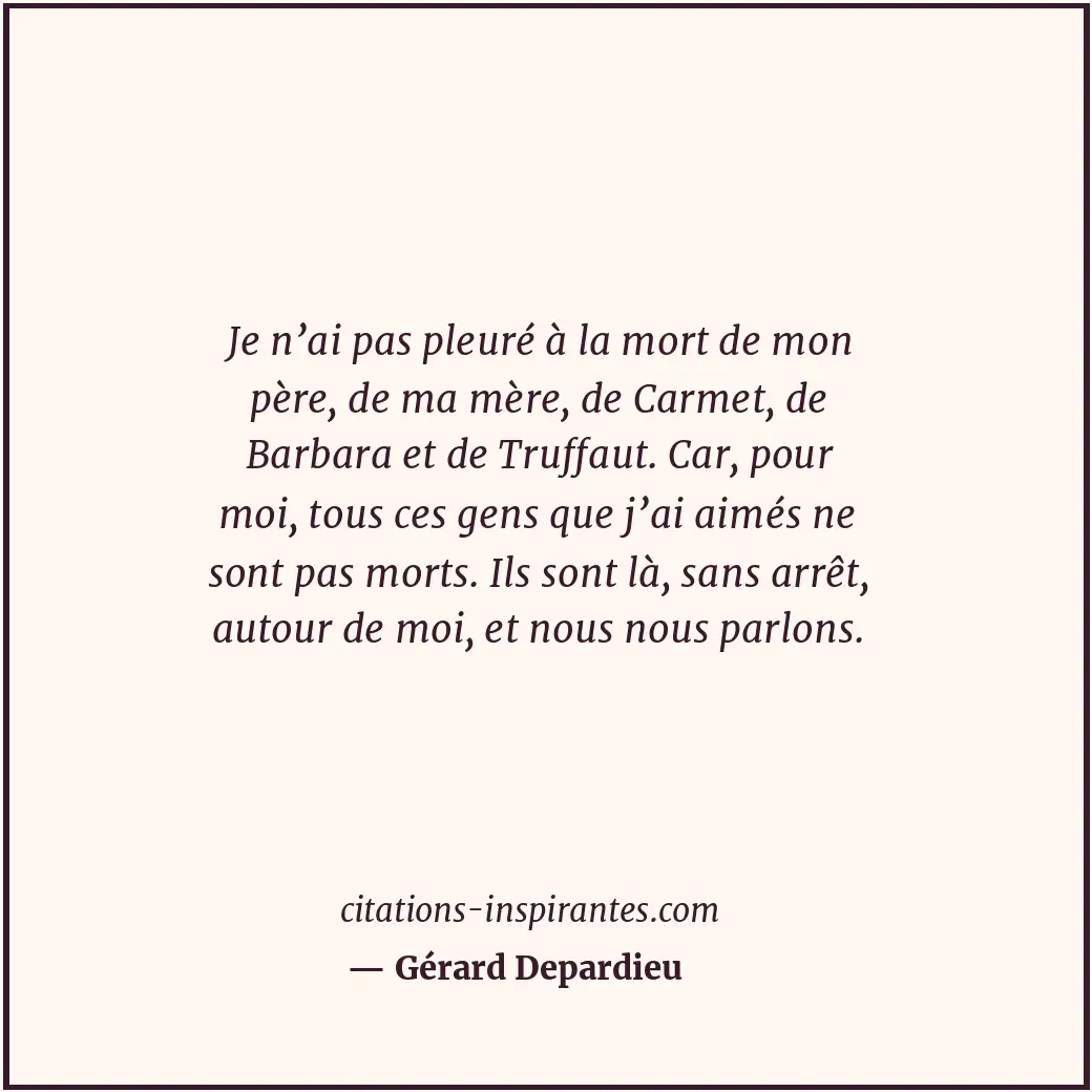 Je n’ai pas pleuré à la mort de mon père, de ma mère, de Carmet, de Barbara et d... Citation de Gérard Depardieu