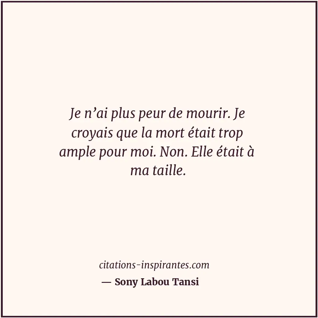 Je n’ai plus peur de mourir. Je croyais que la mort était trop ample pour moi. N... Citation de Sony Labou Tansi