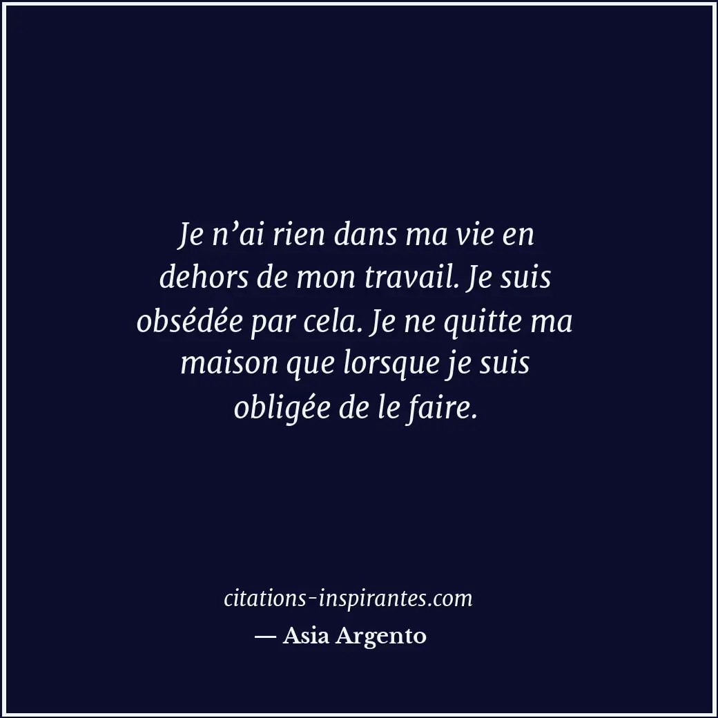 Je n’ai rien dans ma vie en dehors de mon travail. Je suis obsédée par cela. Je... Citation de Asia Argento