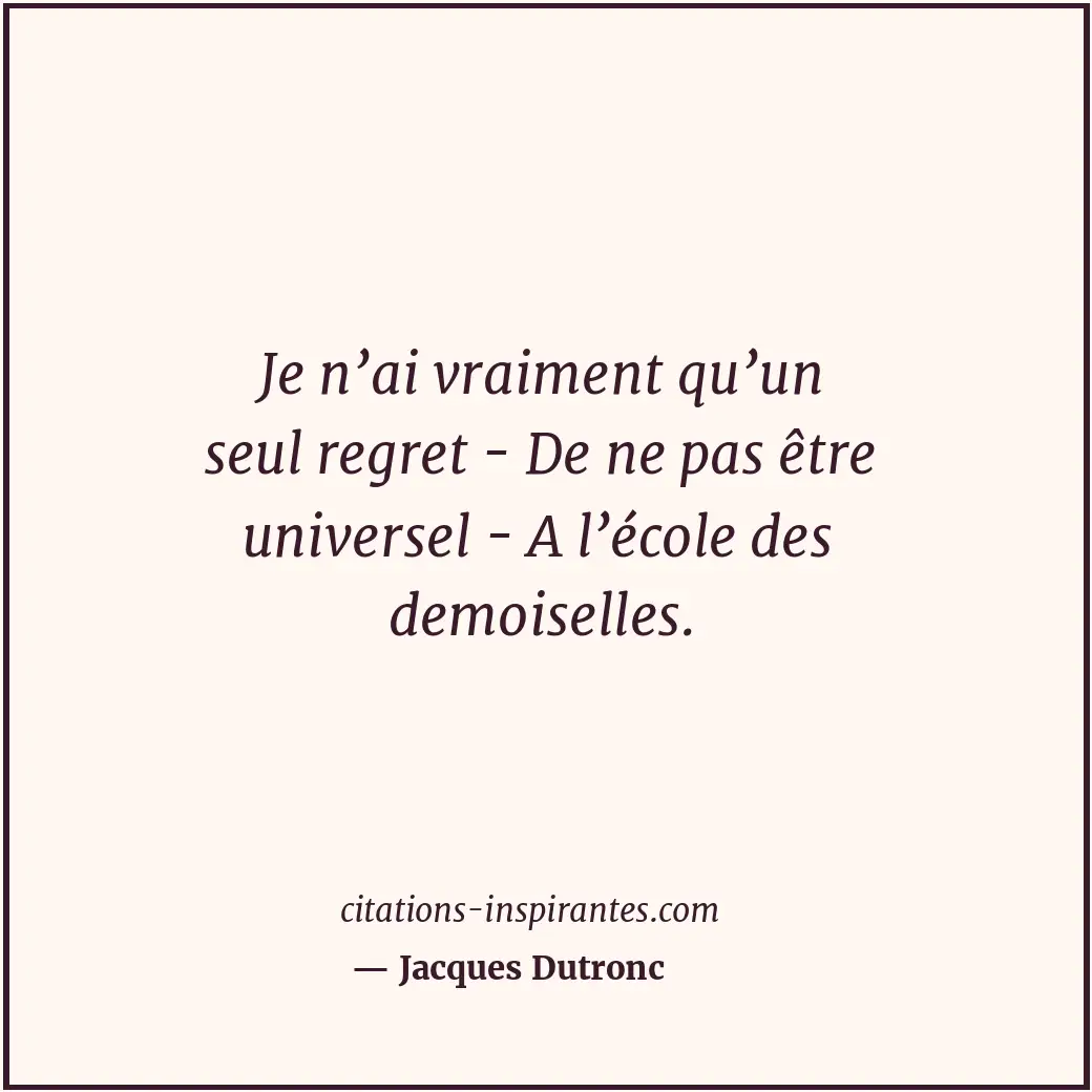 Je n’ai vraiment qu’un seul regret - De ne pas être universel - A l’école des de... Citation de Jacques Dutronc