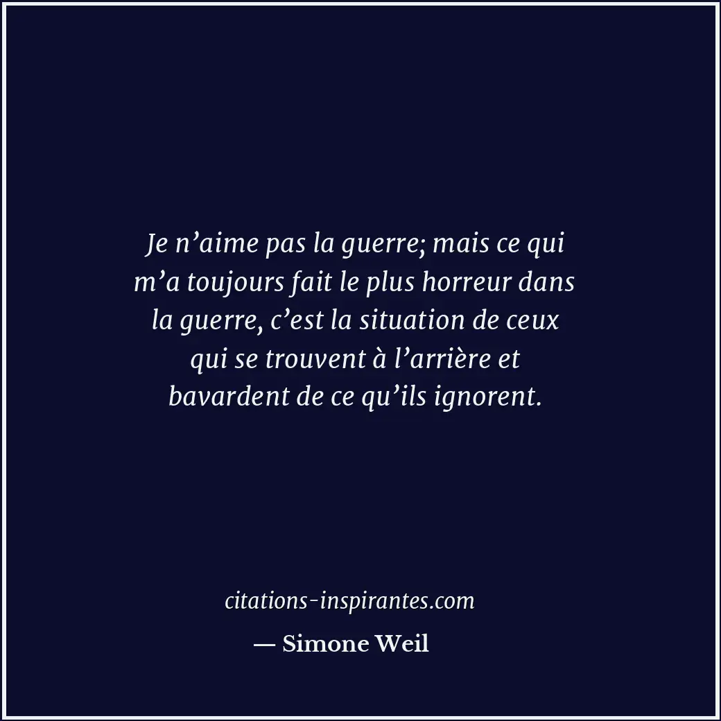 Je n’aime pas la guerre; mais ce qui m’a toujours fait le plus horreur dans la g... Citation de Simone Weil