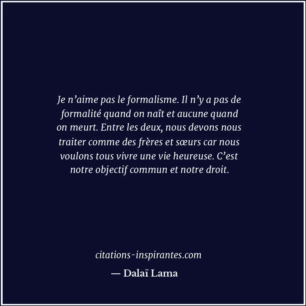 Je n’aime pas le formalisme. Il n’y a pas de formalité quand on naît et aucune q... Citation de Dalaï Lama