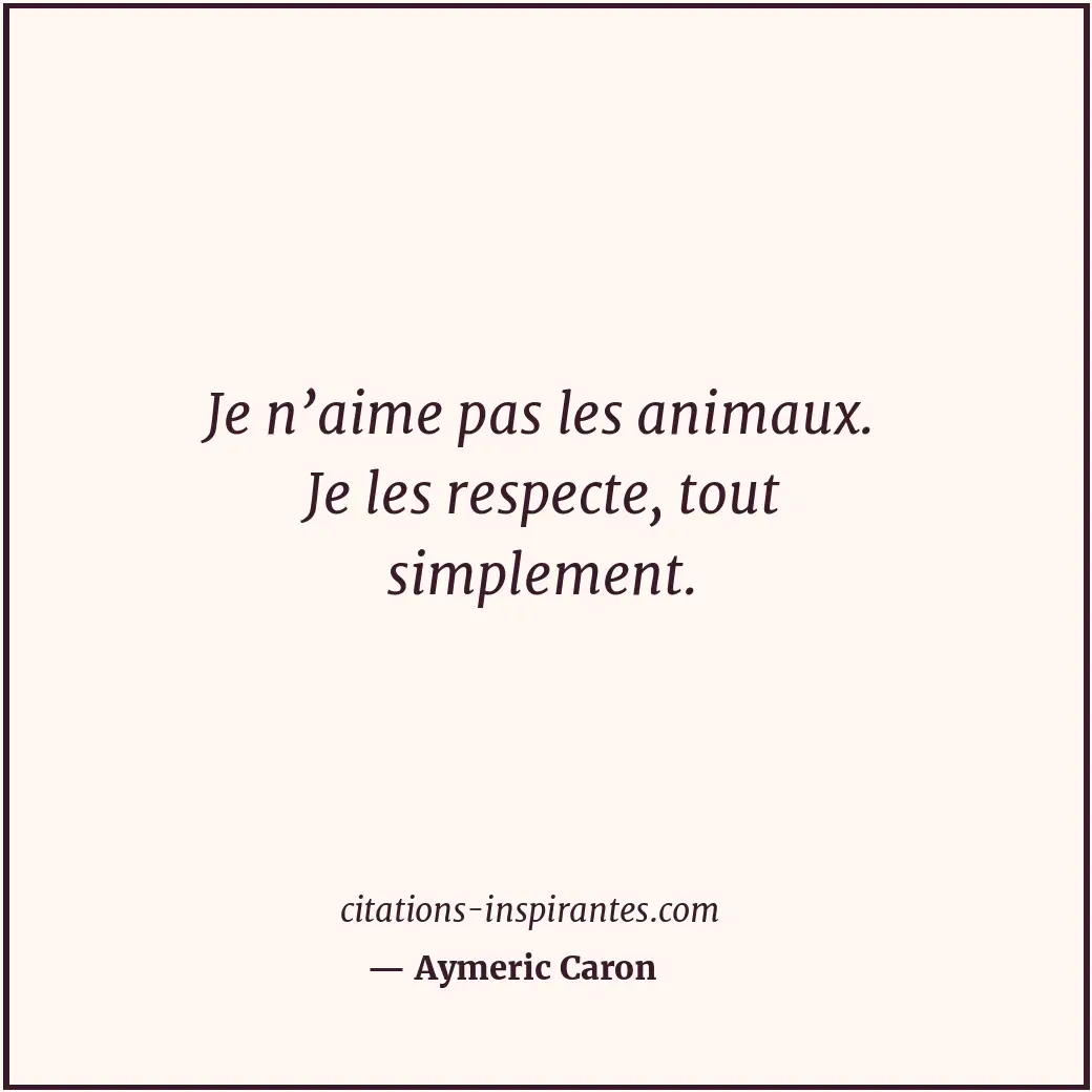 Je n’aime pas les animaux. Je les respecte, tout simplement. Citation de Aymeric Caron