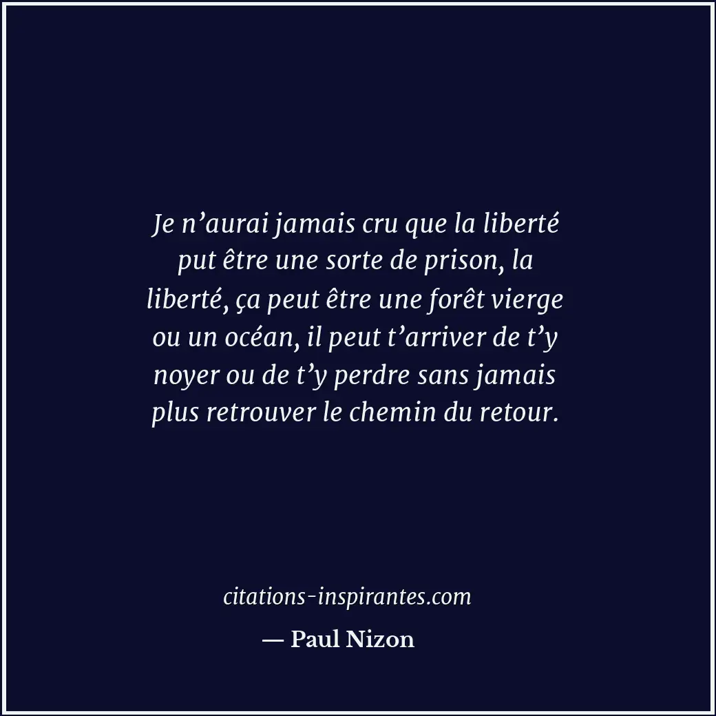 Je n’aurai jamais cru que la liberté put être une sorte de prison, la liberté, ç... Citation de Paul Nizon