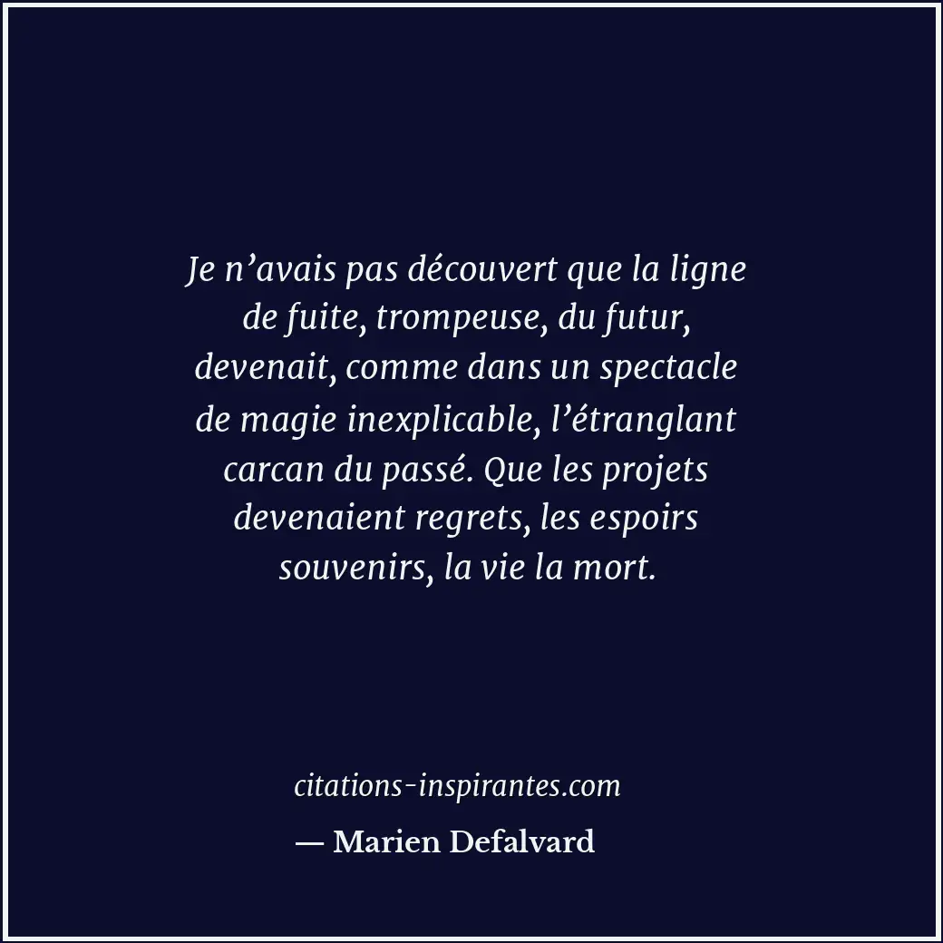Je n’avais pas découvert que la ligne de fuite, trompeuse, du futur, devenait, c... Citation de Marien Defalvard