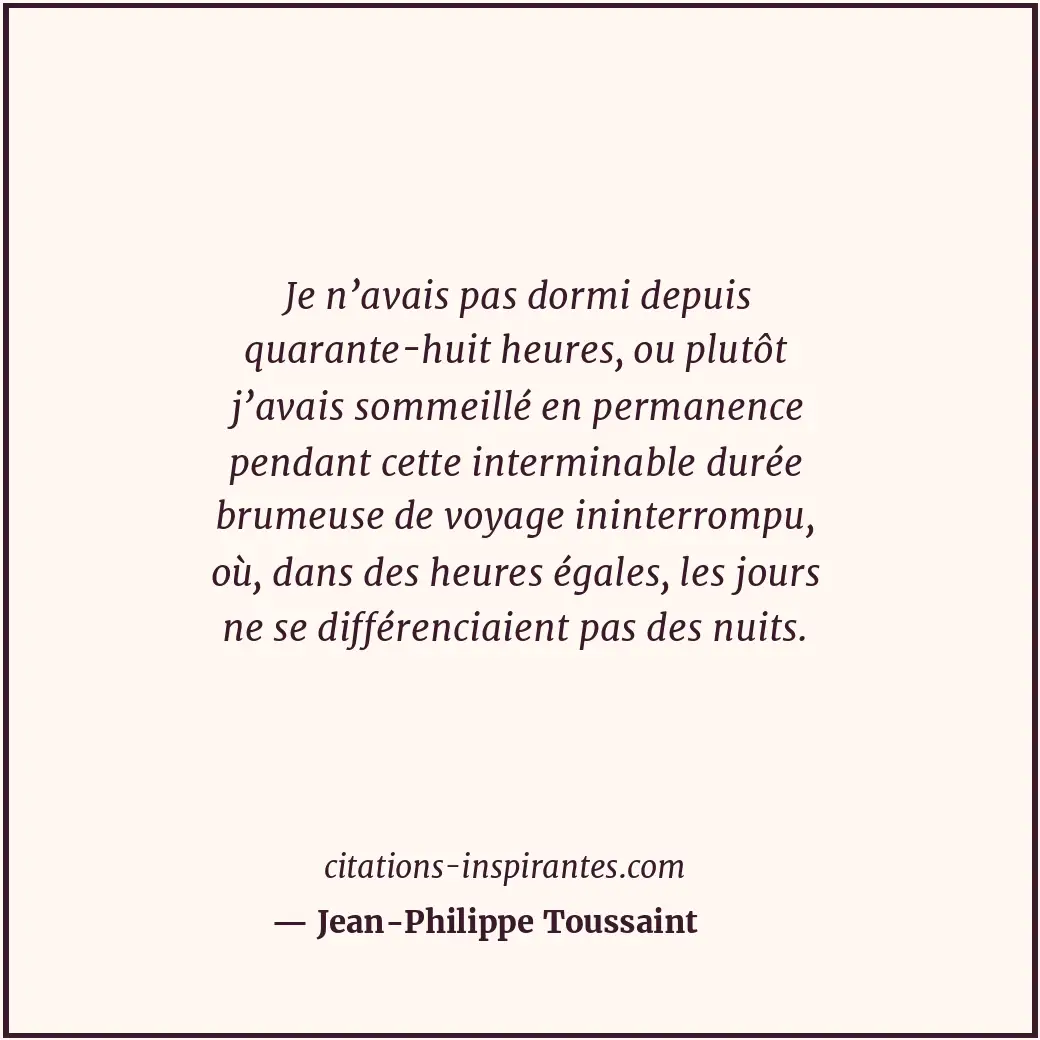 Je n’avais pas dormi depuis quarante-huit heures, ou plutôt j’avais sommeillé en... Citation de Jean-Philippe Toussaint