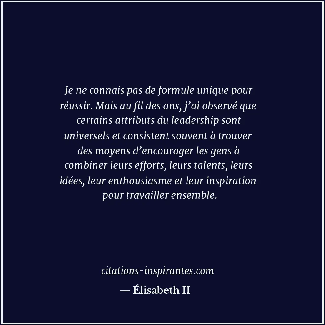 Je ne connais pas de formule unique pour réussir. Mais au fil des ans, j’ai obse... Citation de Élisabeth II