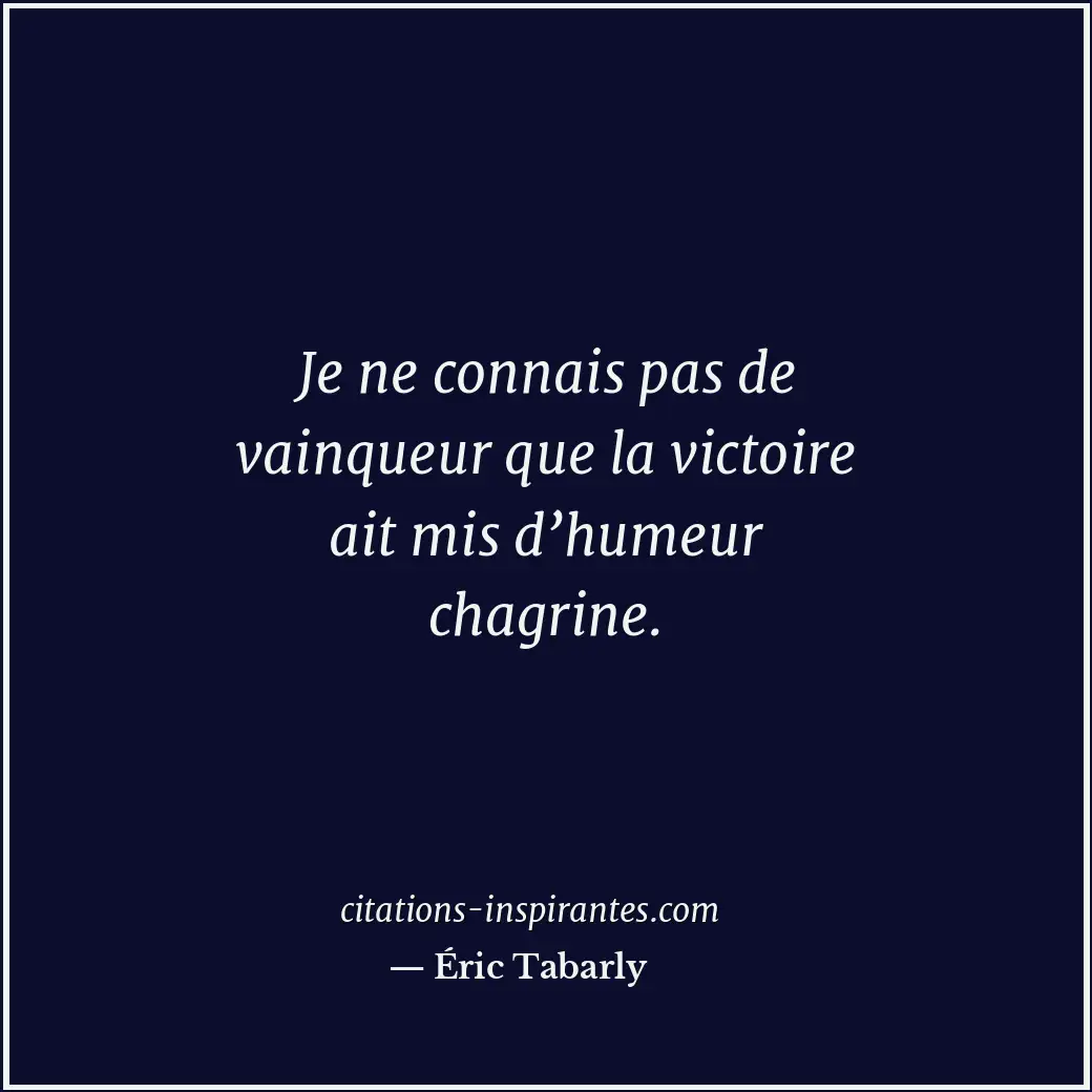 Je ne connais pas de vainqueur que la victoire ait mis d’humeur chagrine. Citation de Éric Tabarly